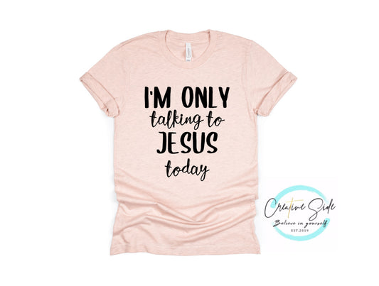 ONLY TALKING TO JESUS TODAY SHIRT
